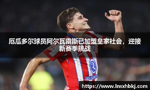 厄瓜多尔球员阿尔瓦雷斯已加盟皇家社会，迎接新赛季挑战