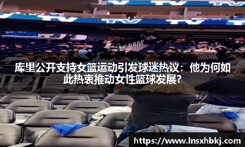 库里公开支持女篮运动引发球迷热议：他为何如此热衷推动女性篮球发展？
