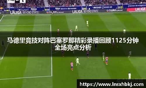 马德里竞技对阵巴塞罗那精彩录播回顾1125分钟全场亮点分析